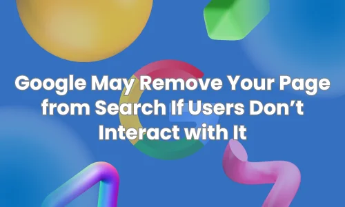 Google May Remove Your Page from Search If Users Don’t Interact with It